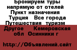 Бронируем туры напрямую от отелей › Пункт назначения ­ Турция - Все города Путешествия, туризм » Другое   . Кемеровская обл.,Осинники г.